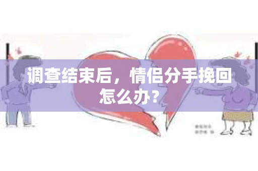 调查结束后，情侣分手挽回怎么办？