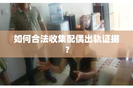 如何合法收集配偶出轨证据？