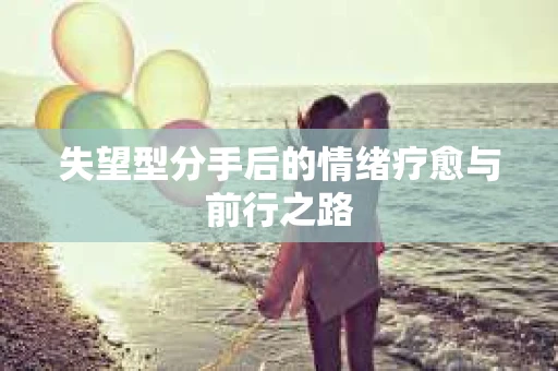 失望型分手后的情绪疗愈与前行之路