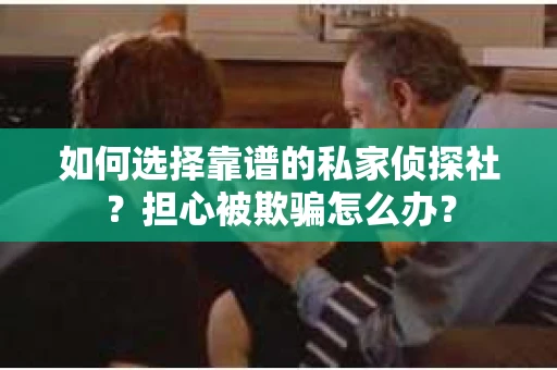 如何选择靠谱的私家侦探社？担心被欺骗怎么办？