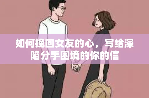 如何挽回女友的心，写给深陷分手困境的你的信