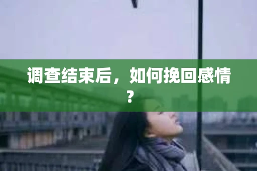 调查结束后，如何挽回感情？