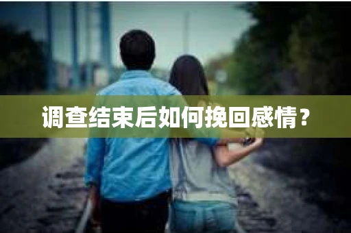 调查结束后如何挽回感情？