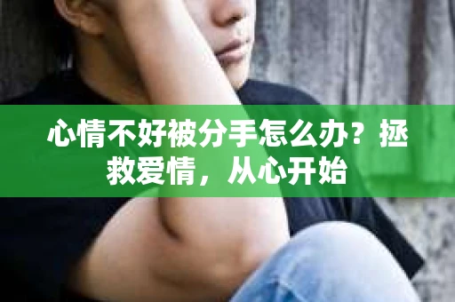 心情不好被分手怎么办？拯救爱情，从心开始