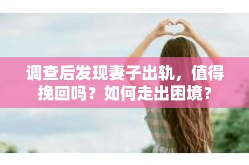 调查后发现妻子出轨，值得挽回吗？如何走出困境？