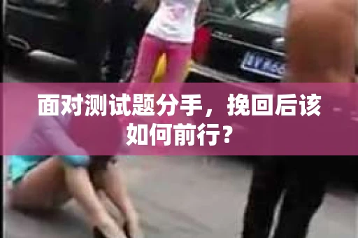 面对测试题分手，挽回后该如何前行？
