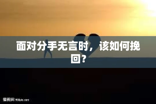 面对分手无言时，该如何挽回？